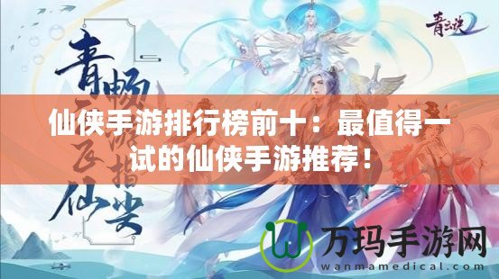 仙俠手游排行榜前十：最值得一試的仙俠手游推薦！