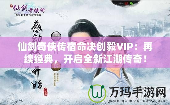 仙劍奇?zhèn)b傳宿命決創(chuàng)毅VIP：再續(xù)經(jīng)典，開(kāi)啟全新江湖傳奇！