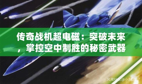 傳奇戰(zhàn)機超電磁：突破未來，掌控空中制勝的秘密武器