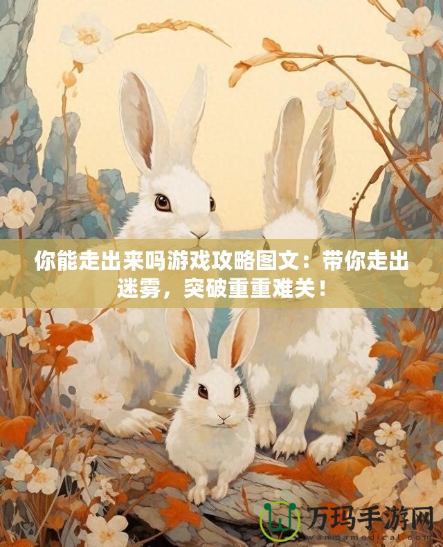 你能走出來嗎游戲攻略圖文：帶你走出迷霧，突破重重難關(guān)！