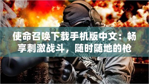 使命召喚下載手機(jī)版中文：暢享刺激戰(zhàn)斗，隨時(shí)隨地的槍?xiě)?zhàn)體驗(yàn)
