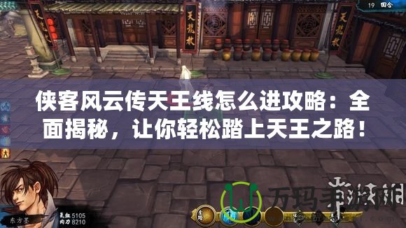 俠客風(fēng)云傳天王線怎么進(jìn)攻略：全面揭秘，讓你輕松踏上天王之路！