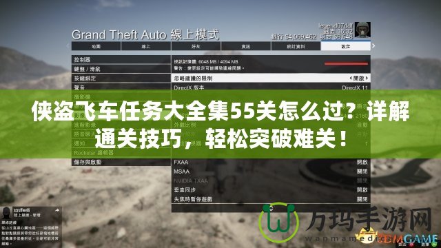 俠盜飛車任務(wù)大全集55關(guān)怎么過？詳解通關(guān)技巧，輕松突破難關(guān)！