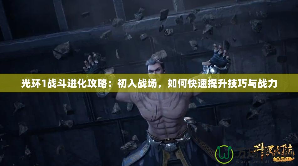 光環(huán)1戰(zhàn)斗進化攻略：初入戰(zhàn)場，如何快速提升技巧與戰(zhàn)力