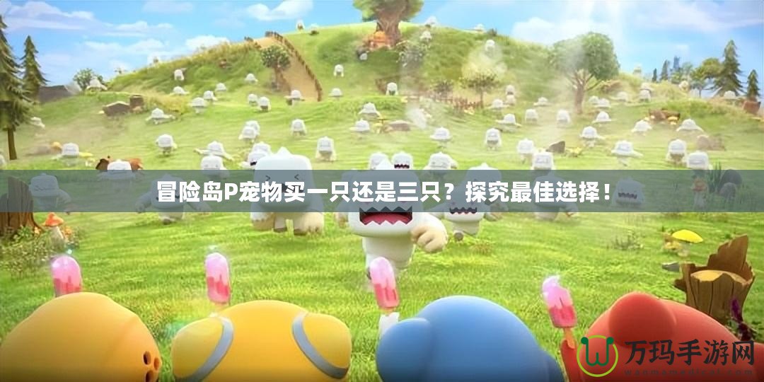 冒險(xiǎn)島P寵物買一只還是三只？探究最佳選擇！