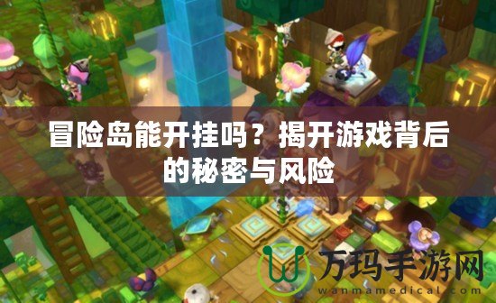 冒險(xiǎn)島能開掛嗎？揭開游戲背后的秘密與風(fēng)險(xiǎn)