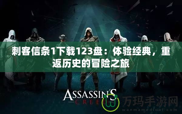 刺客信條1下載123盤：體驗經(jīng)典，重返歷史的冒險之旅