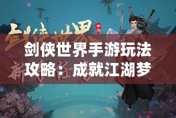 劍俠世界手游玩法攻略：成就江湖夢，掌控武林風(fēng)云