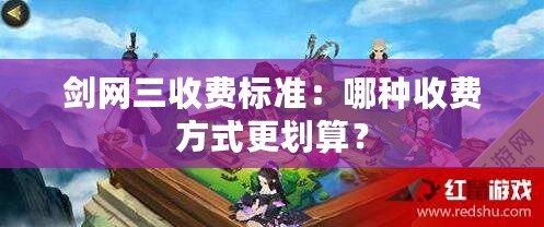 劍網(wǎng)三收費(fèi)標(biāo)準(zhǔn)：哪種收費(fèi)方式更劃算？