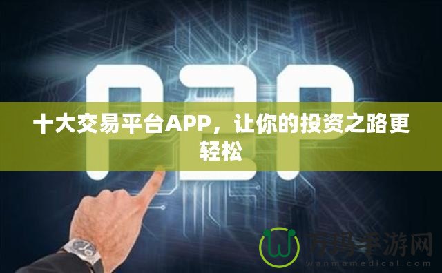 十大交易平臺APP，讓你的投資之路更輕松