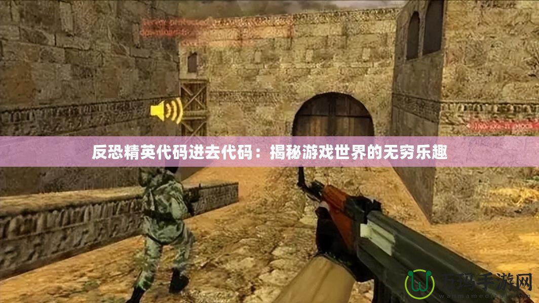 反恐精英代碼進(jìn)去代碼：揭秘游戲世界的無窮樂趣