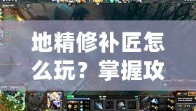 地精修補(bǔ)匠怎么玩？掌握攻略成為Dota高手