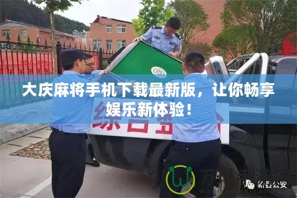 大慶麻將手機下載最新版，讓你暢享娛樂新體驗！