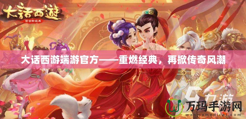 大話西游端游官方——重燃經(jīng)典，再掀傳奇風(fēng)潮