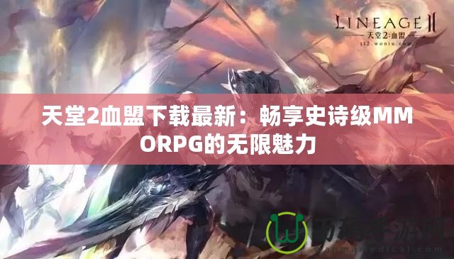 天堂2血盟下載最新：暢享史詩級MMORPG的無限魅力