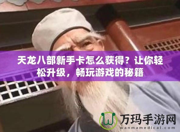 天龍八部新手卡怎么獲得？讓你輕松升級(jí)，暢玩游戲的秘籍