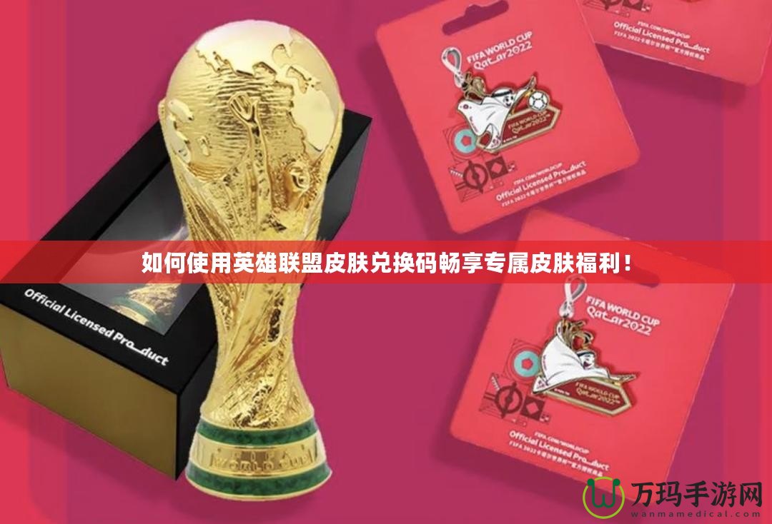 如何使用英雄聯(lián)盟皮膚兌換碼暢享專(zhuān)屬皮膚福利！