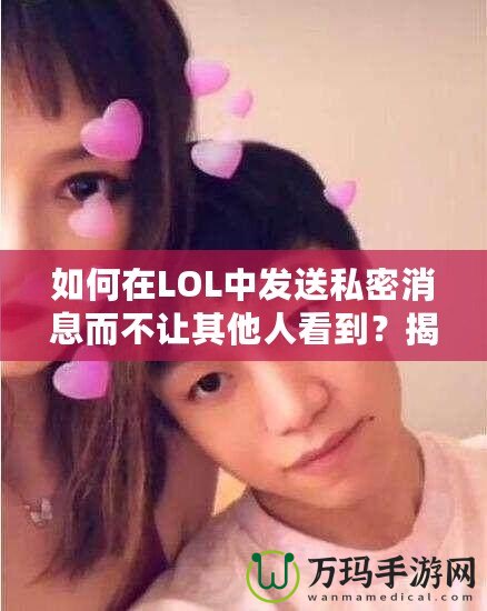 如何在LOL中發(fā)送私密消息而不讓其他人看到？揭秘隱藏技巧！