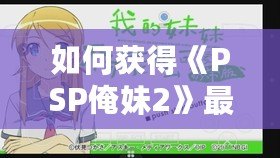 如何獲得《PSP俺妹2》最后一張CG？詳細(xì)攻略讓你不再錯過！