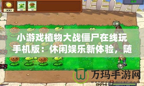 小游戲植物大戰(zhàn)僵尸在線(xiàn)玩手機(jī)版：休閑娛樂(lè)新體驗(yàn)，隨時(shí)隨地挑戰(zhàn)僵尸
