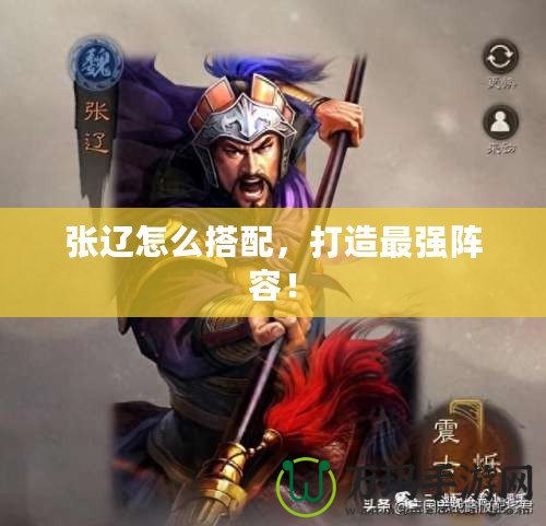張遼怎么搭配，打造最強陣容！