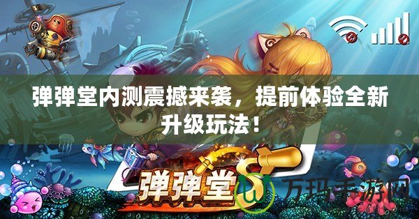 彈彈堂內(nèi)測(cè)震撼來(lái)襲，提前體驗(yàn)全新升級(jí)玩法！