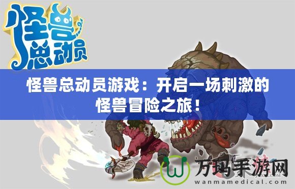 怪獸總動(dòng)員游戲：開啟一場刺激的怪獸冒險(xiǎn)之旅！