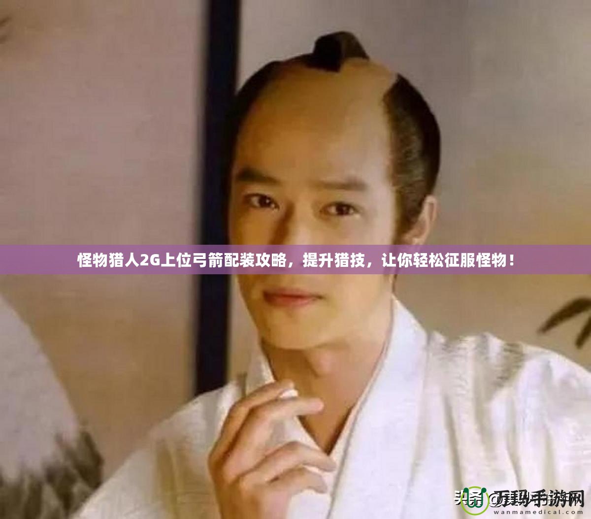 怪物獵人2G上位弓箭配裝攻略，提升獵技，讓你輕松征服怪物！