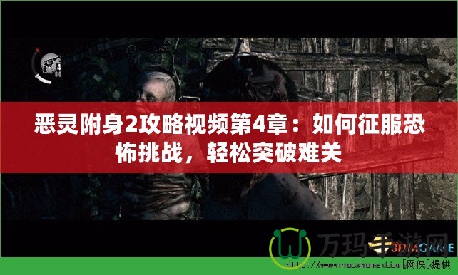 惡靈附身2攻略視頻第4章：如何征服恐怖挑戰(zhàn)，輕松突破難關(guān)