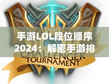 手游LOL段位順序2024：解密手游排位系統(tǒng)，輕松邁向榮耀之巔