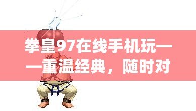 拳皇97在線(xiàn)手機(jī)玩——重溫經(jīng)典，隨時(shí)對(duì)戰(zhàn)，暢享競(jìng)技魅力！