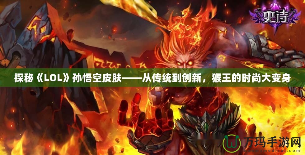 探秘《LOL》孫悟空皮膚——從傳統(tǒng)到創(chuàng)新，猴王的時(shí)尚大變身
