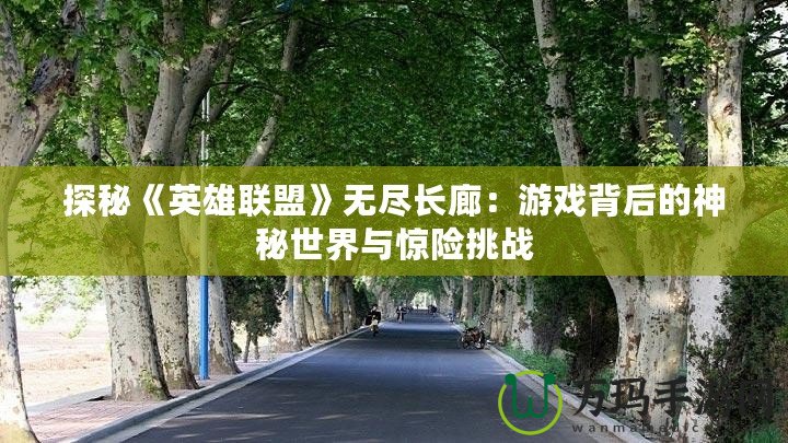探秘《英雄聯(lián)盟》無盡長廊：游戲背后的神秘世界與驚險(xiǎn)挑戰(zhàn)