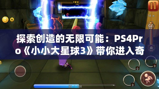 探索創(chuàng)造的無限可能：PS4Pro《小小大星球3》帶你進入奇幻冒險之旅