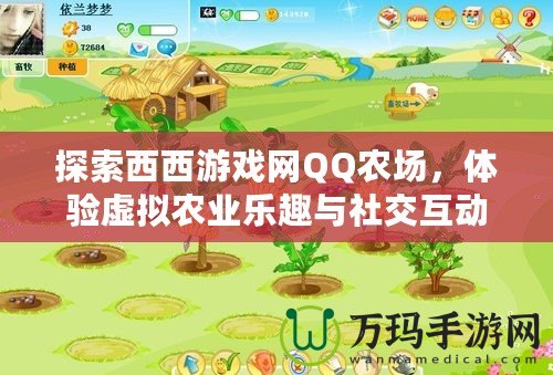 探索西西游戲網(wǎng)QQ農(nóng)場，體驗(yàn)虛擬農(nóng)業(yè)樂趣與社交互動(dòng)的完美結(jié)合