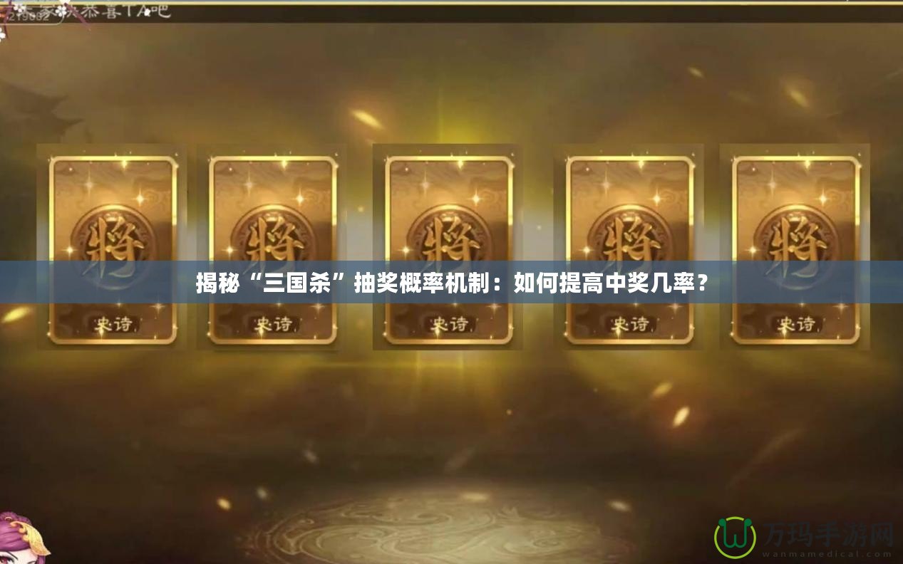 揭秘“三國(guó)殺”抽獎(jiǎng)概率機(jī)制：如何提高中獎(jiǎng)幾率？