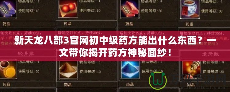 新天龍八部3官網(wǎng)初中級(jí)藥方能出什么東西？一文帶你揭開(kāi)藥方神秘面紗！