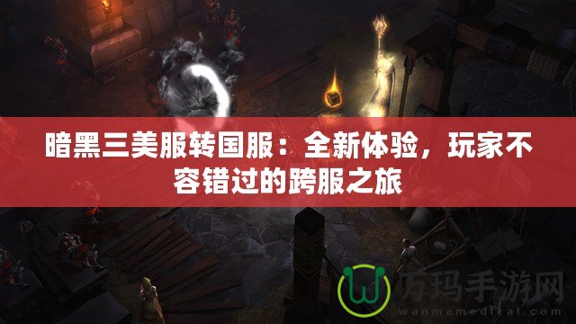 暗黑三美服轉(zhuǎn)國服：全新體驗，玩家不容錯過的跨服之旅