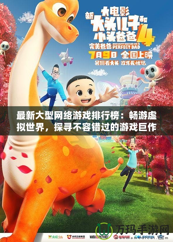 最新大型網(wǎng)絡(luò)游戲排行榜：暢游虛擬世界，探尋不容錯過的游戲巨作
