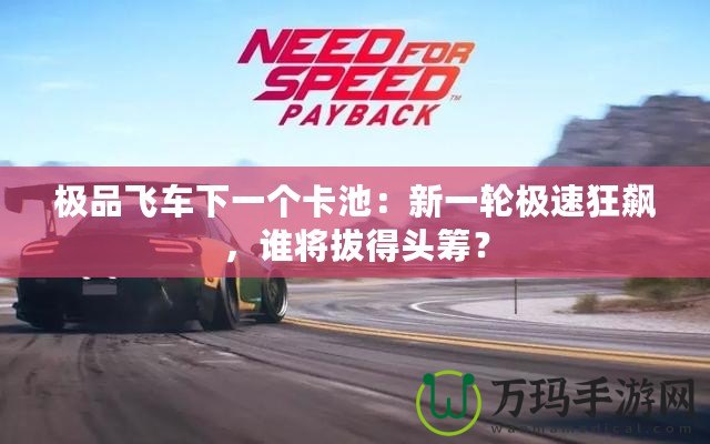 極品飛車下一個卡池：新一輪極速狂飆，誰將拔得頭籌？