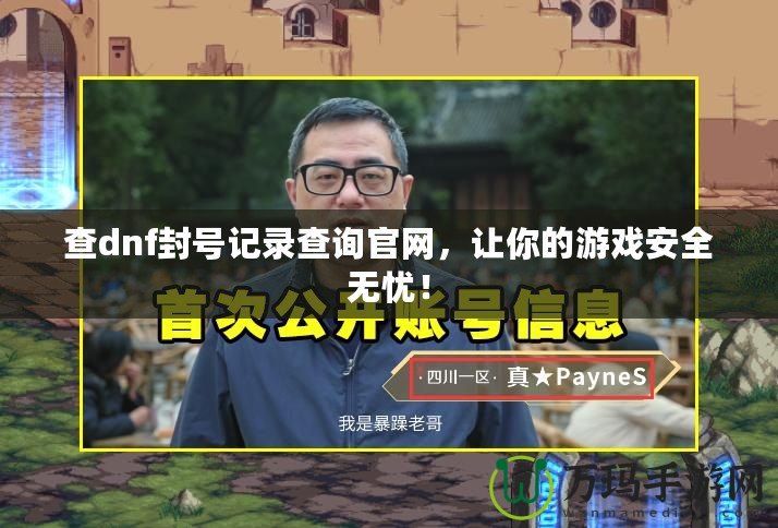 查dnf封號記錄查詢官網(wǎng)，讓你的游戲安全無憂！