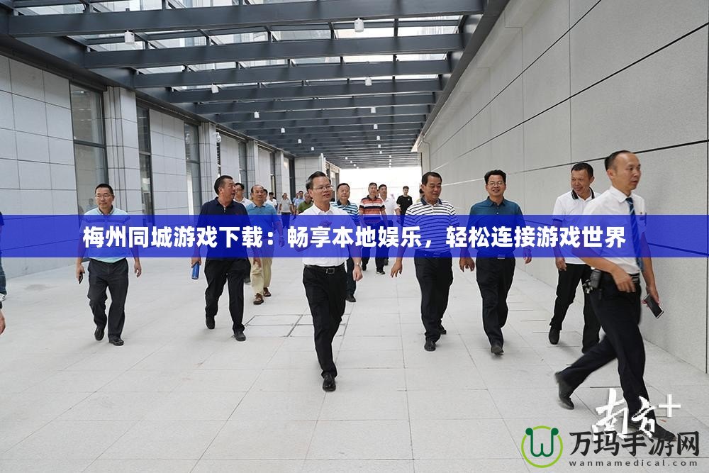 梅州同城游戲下載：暢享本地娛樂，輕松連接游戲世界