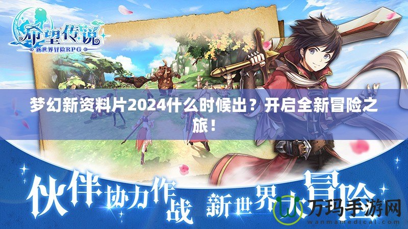 夢幻新資料片2024什么時(shí)候出？開啟全新冒險(xiǎn)之旅！