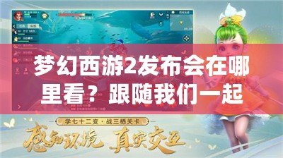 夢幻西游2發(fā)布會在哪里看？跟隨我們一起開啟精彩的視聽盛宴！