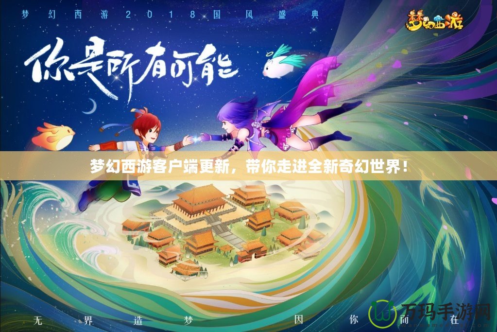 夢(mèng)幻西游客戶端更新，帶你走進(jìn)全新奇幻世界！