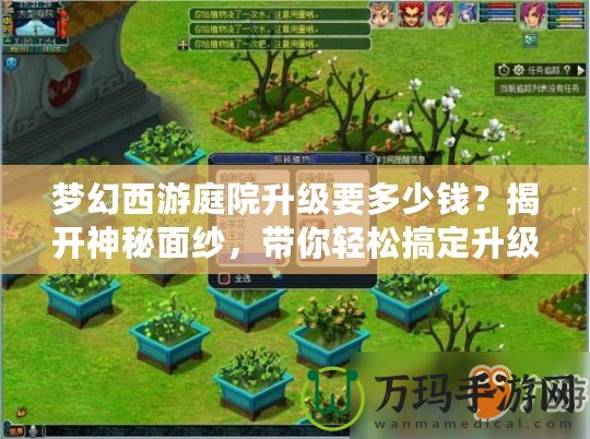 夢幻西游庭院升級(jí)要多少錢？揭開神秘面紗，帶你輕松搞定升級(jí)攻略！