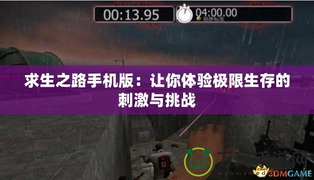 求生之路手機版：讓你體驗極限生存的刺激與挑戰(zhàn)