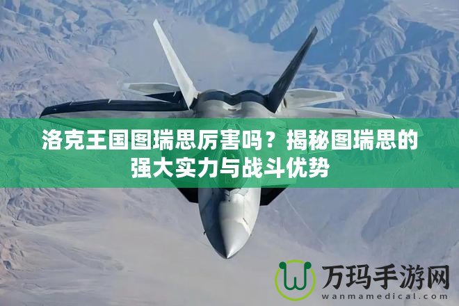 洛克王國(guó)圖瑞思厲害嗎？揭秘圖瑞思的強(qiáng)大實(shí)力與戰(zhàn)斗優(yōu)勢(shì)
