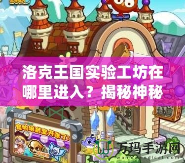 洛克王國實驗工坊在哪里進入？揭秘神秘入口和玩法