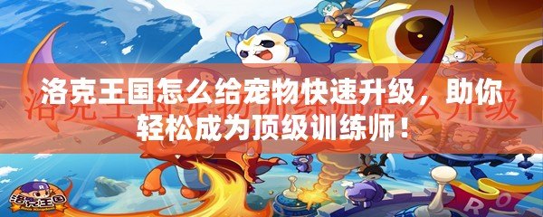 洛克王國怎么給寵物快速升級，助你輕松成為頂級訓練師！